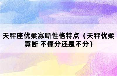 天秤座优柔寡断性格特点（天秤优柔寡断 不懂分还是不分）